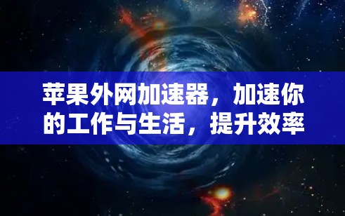 苹果外网加速器,加速你的工作与生活,提升效率的高效工具! 苹果外网加速器,加速你的工作与生活,提升效率的高效工具!