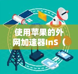 使用苹果的外网加速器InS(苹果内部加速器)可以帮助你在苹果设备上高效访问外部网站。以下是详细的使用步骤和注意事项 使用苹果的外网加速器InS(苹果内部加速器)可以帮助你在苹果设备上高效访问外部网站。以下是详细的使用步骤和注意事项