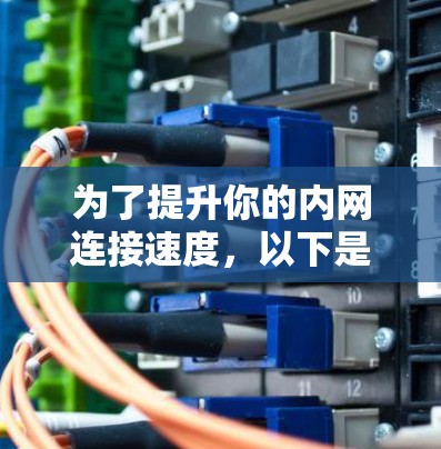 为了提升你的内网连接速度,以下是一些可靠的内网加速器推荐,涵盖多种加速模式和功能 为了提升你的内网连接速度,以下是一些可靠的内网加速器推荐,涵盖多种加速模式和功能