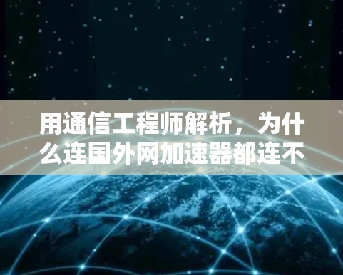 用通信工程师解析，为什么连国外网加速器都连不上？