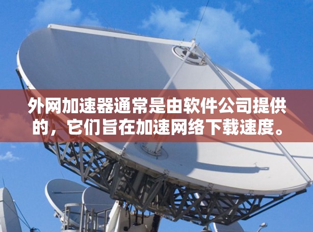 外网加速器通常是由软件公司提供的,它们旨在加速网络下载速度。虽然加速器本身可能安全,但如果误安装了恶意软件,可能会对用户带来安全威胁。以下是一些关键点,帮助你理解外网加速器的安全性 外网加速器通常是由软件公司提供的,它们旨在加速网络下载速度。虽然加速器本身可能安全,但如果误安装了恶意软件,可能会对用户带来安全威胁。以下是一些关键点,帮助你理解外网加速器的安全性