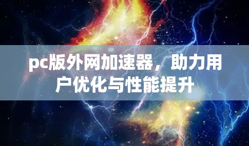 pc版外网加速器,助力用户优化与性能提升 pc版外网加速器,助力用户优化与性能提升