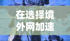 在选择境外网加速器时,以下是一些推荐的选项,每个推荐都考虑了不同的功能和使用场景 在选择境外网加速器时,以下是一些推荐的选项,每个推荐都考虑了不同的功能和使用场景