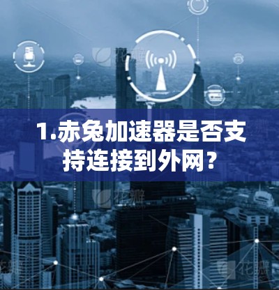 1.赤兔加速器是否支持连接到外网? 1.赤兔加速器是否支持连接到外网?