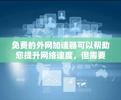 免费的外网加速器可以帮助您提升网络速度，但需要注意以下几点