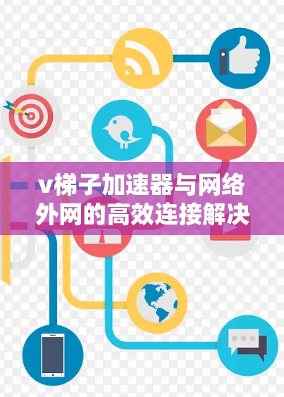 v梯子加速器与网络外网的高效连接解决方案