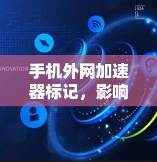 手机外网加速器标记,影响用户体验的深层因素 手机外网加速器标记,影响用户体验的深层因素