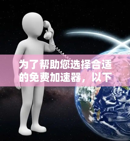为了帮助您选择合适的免费加速器,以下是根据您的需求和情况总结的选择 为了帮助您选择合适的免费加速器,以下是根据您的需求和情况总结的选择