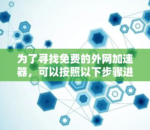 为了寻找免费的外网加速器,可以按照以下步骤进行 为了寻找免费的外网加速器,可以按照以下步骤进行