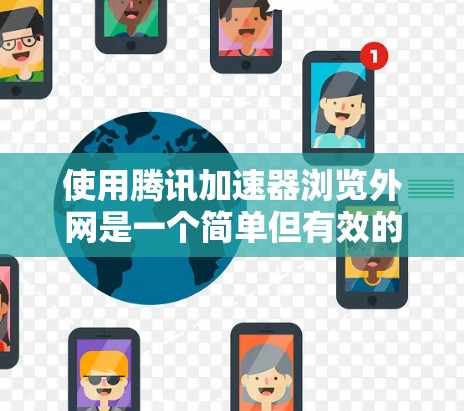 使用腾讯加速器浏览外网是一个简单但有效的网络攻击工具。以下是详细的步骤指南 使用腾讯加速器浏览外网是一个简单但有效的网络攻击工具。以下是详细的步骤指南