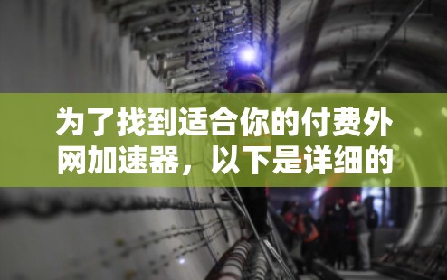 为了找到适合你的付费外网加速器,以下是详细的建议步骤 为了找到适合你的付费外网加速器,以下是详细的建议步骤