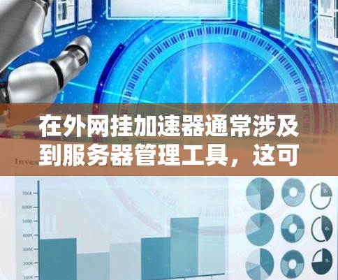 在外网挂加速器通常涉及到服务器管理工具,这可能会影响服务器的稳定性、性能或安全。以下是一些如何在外网挂加速器的步骤,以及避免这些行为的建议 在外网挂加速器通常涉及到服务器管理工具,这可能会影响服务器的稳定性、性能或安全。以下是一些如何在外网挂加速器的步骤,以及避免这些行为的建议