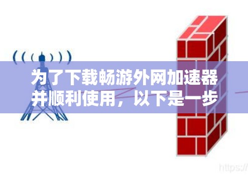 为了下载畅游外网加速器并顺利使用，以下是一步步的指南