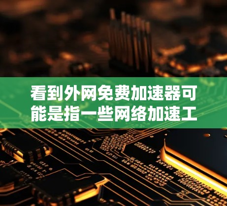 看到外网免费加速器可能是指一些网络加速工具,或者是用于资源下载的工具。以下是一些常见的免费网络加速器推荐 看到外网免费加速器可能是指一些网络加速工具,或者是用于资源下载的工具。以下是一些常见的免费网络加速器推荐