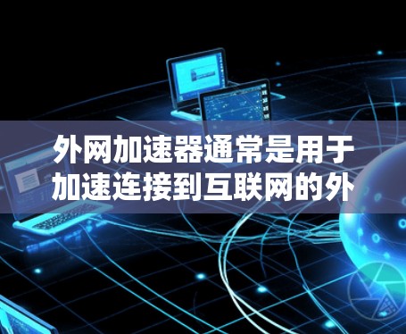 外网加速器通常是用于加速连接到互联网的外网,帮助用户更快地访问互联网资源。以下是一些常见的外网加速器推荐,以及它们的使用方法 外网加速器通常是用于加速连接到互联网的外网,帮助用户更快地访问互联网资源。以下是一些常见的外网加速器推荐,以及它们的使用方法