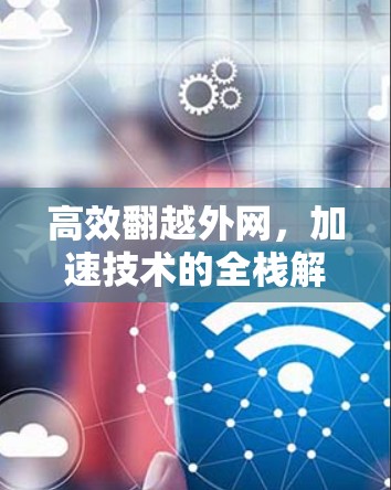 高效翻越外网,加速技术的全栈解决方案 高效翻越外网,加速技术的全栈解决方案