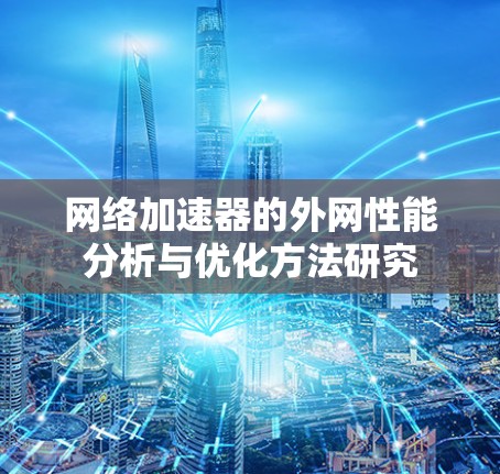 网络加速器的外网性能分析与优化方法研究 网络加速器的外网性能分析与优化方法研究