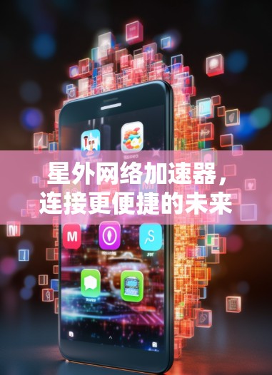星外网络加速器,连接更便捷的未来 星外网络加速器,连接更便捷的未来