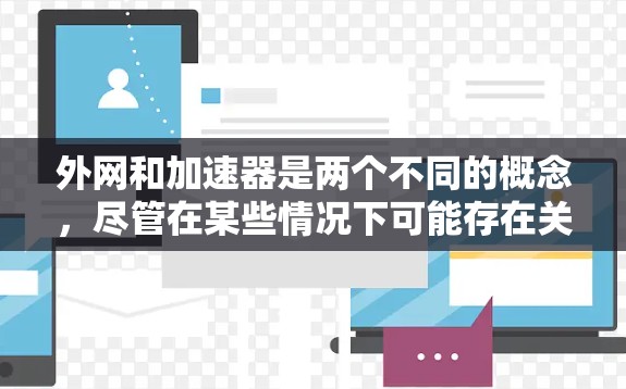 外网和加速器是两个不同的概念,尽管在某些情况下可能存在关联,但它们之间没有直接的联系。以下是对这两个概念的详细分析 外网和加速器是两个不同的概念,尽管在某些情况下可能存在关联,但它们之间没有直接的联系。以下是对这两个概念的详细分析