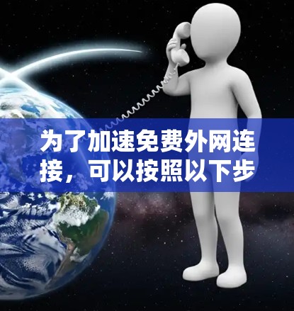 为了加速免费外网连接,可以按照以下步骤操作 为了加速免费外网连接,可以按照以下步骤操作