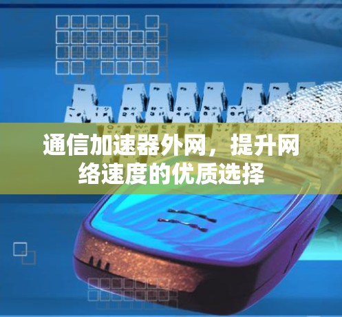 通信加速器外网,提升网络速度的优质选择 通信加速器外网,提升网络速度的优质选择