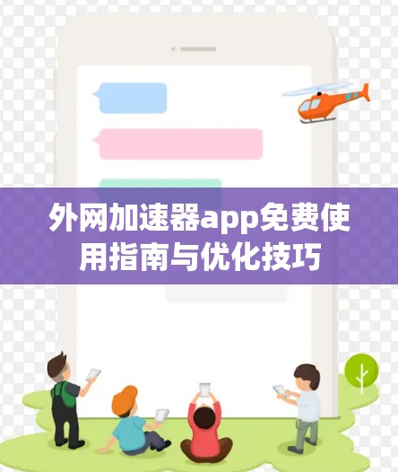外网加速器app免费使用指南与优化技巧 外网加速器app免费使用指南与优化技巧