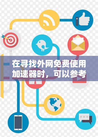 在寻找外网免费使用加速器时,可以参考以下推荐和评估 在寻找外网免费使用加速器时,可以参考以下推荐和评估
