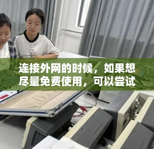 连接外网的时候,如果想尽量免费使用,可以尝试以下几种方法 连接外网的时候,如果想尽量免费使用,可以尝试以下几种方法