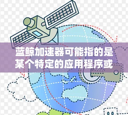 蓝鲸加速器可能指的是某个特定的应用程序或工具,但没有明确的上下文信息,无法确定其具体含义。如果你指的是蓝鲸加速器作为某个应用或工具的名称,那么以下是一些可能的解释和步骤 蓝鲸加速器可能指的是某个特定的应用程序或工具,但没有明确的上下文信息,无法确定其具体含义。如果你指的是蓝鲸加速器作为某个应用或工具的名称,那么以下是一些可能的解释和步骤