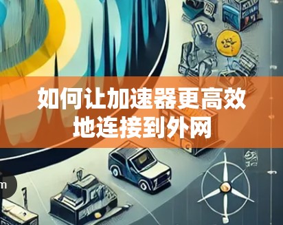 如何让加速器更高效地连接到外网