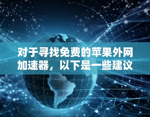对于寻找免费的苹果外网加速器,以下是一些建议和步骤 对于寻找免费的苹果外网加速器,以下是一些建议和步骤