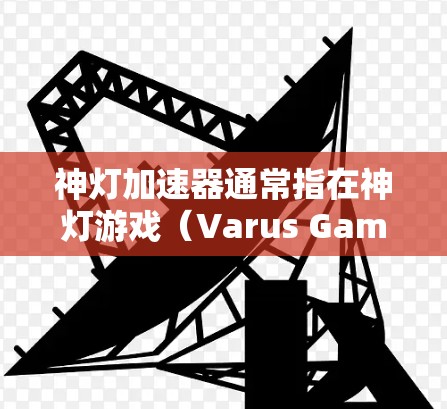 神灯加速器通常指在神灯游戏(Varus Games发行的神灯)中使用的加速工具。虽然神灯本身是游戏,但加速器可能用于提升游戏的运行速度,帮助玩家更快地完成游戏任务或提升游戏体验。具体来说 神灯加速器通常指在神灯游戏(Varus Games发行的神灯)中使用的加速工具。虽然神灯本身是游戏,但加速器可能用于提升游戏的运行速度,帮助玩家更快地完成游戏任务或提升游戏体验。具体来说