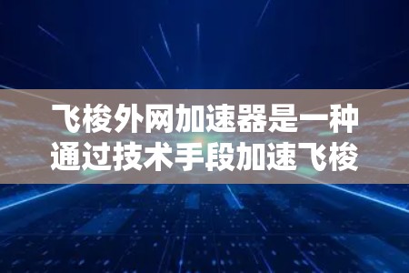飞梭外网加速器是一种通过技术手段加速飞梭加载速度的工具,主要用于提升游戏运行效率。以下是对飞梭外网加速器的详细解析 飞梭外网加速器是一种通过技术手段加速飞梭加载速度的工具,主要用于提升游戏运行效率。以下是对飞梭外网加速器的详细解析