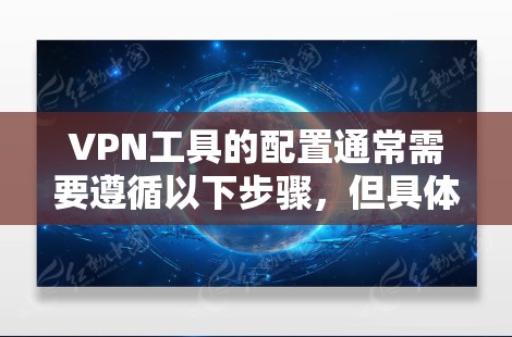 VPN工具的配置通常需要遵循以下步骤,但具体的步骤可能会因工具的不同而有所差异。以下是一些通用的VPN配置教程示例 VPN工具的配置通常需要遵循以下步骤,但具体的步骤可能会因工具的不同而有所差异。以下是一些通用的VPN配置教程示例