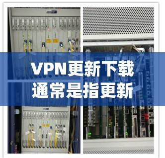 VPN更新下载通常是指更新到最新版本的VPN服务或软件。以下是一些常见的方法和步骤,帮助 you 下载或更新VPN服务 VPN更新下载通常是指更新到最新版本的VPN服务或软件。以下是一些常见的方法和步骤,帮助 you 下载或更新VPN服务