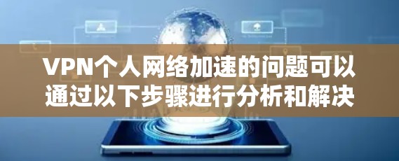 VPN个人网络加速的问题可以通过以下步骤进行分析和解决 VPN个人网络加速的问题可以通过以下步骤进行分析和解决