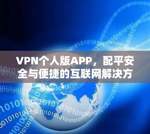 VPN个人版APP,配平安全与便捷的互联网解决方案 VPN个人版APP,配平安全与便捷的互联网解决方案