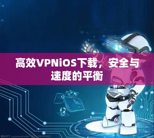 高效VPNiOS下载,安全与速度的平衡 高效VPNiOS下载,安全与速度的平衡