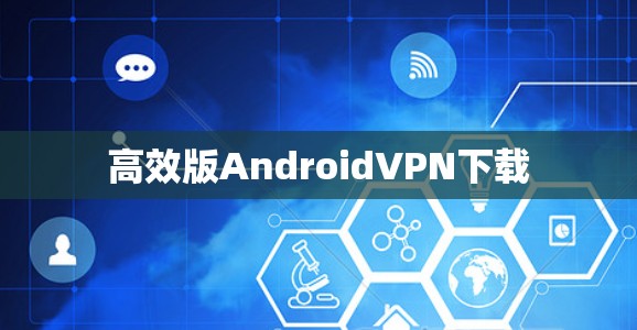 高效版AndroidVPN下载 高效版AndroidVPN下载