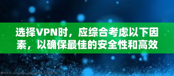 选择VPN时,应综合考虑以下因素,以确保最佳的安全性和高效性 选择VPN时,应综合考虑以下因素,以确保最佳的安全性和高效性