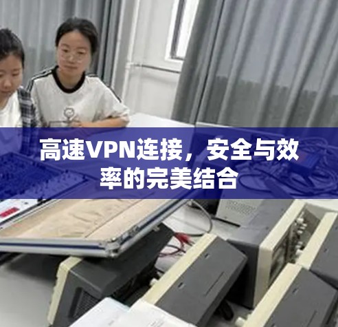 高速VPN连接,安全与效率的完美结合 高速VPN连接,安全与效率的完美结合