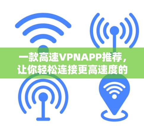 一款高速VPNAPP推荐,让你轻松连接更高速度的网络 一款高速VPNAPP推荐,让你轻松连接更高速度的网络