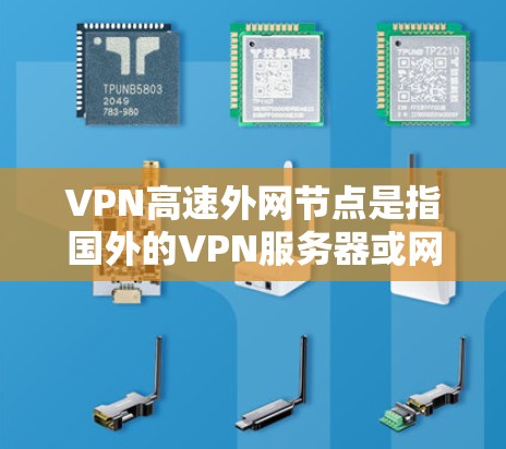 VPN高速外网节点是指国外的VPN服务器或网络设备,用于访问中国的互联网服务。这些节点通常位于国外,可以被用于VPN协议(如VPN、VPN组等)来连接到中国的互联网 VPN高速外网节点是指国外的VPN服务器或网络设备,用于访问中国的互联网服务。这些节点通常位于国外,可以被用于VPN协议(如VPN、VPN组等)来连接到中国的互联网
