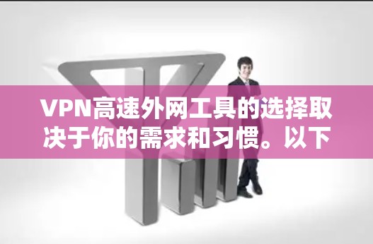 VPN高速外网工具的选择取决于你的需求和习惯。以下是几种常用的VPN工具和方法,帮助你轻松连接高速网络 VPN高速外网工具的选择取决于你的需求和习惯。以下是几种常用的VPN工具和方法,帮助你轻松连接高速网络