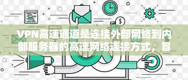 VPN高速通道是连接外部网络到内部服务器的高速网络连接方式,旨在提升数据传输速度。以下是关于高速公路VPN通道的详细信息 VPN高速通道是连接外部网络到内部服务器的高速网络连接方式,旨在提升数据传输速度。以下是关于高速公路VPN通道的详细信息
