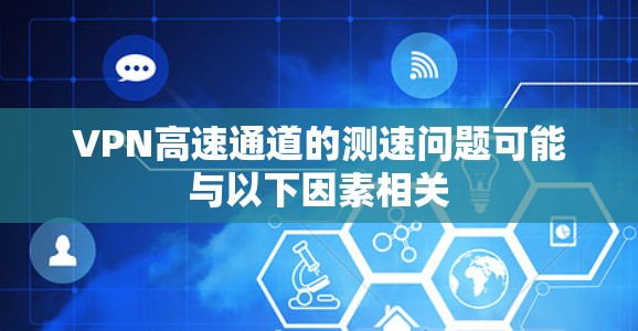 VPN高速通道的测速问题可能与以下因素相关