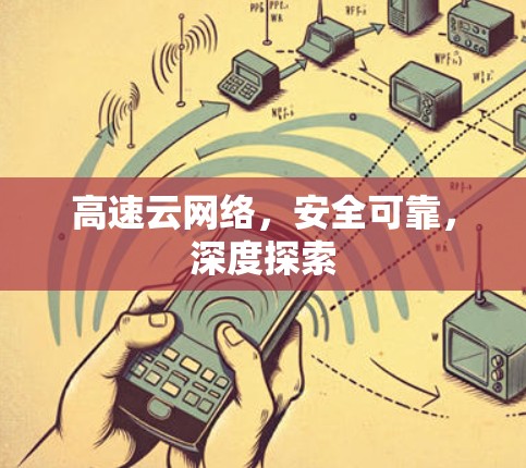 高速云网络,安全可靠,深度探索 高速云网络,安全可靠,深度探索