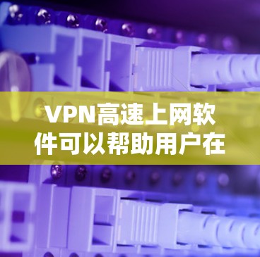 VPN高速上网软件可以帮助用户在线观看视频或使用高速数据,提升用户体验。以下是关于VPN高速上网软件的一些信息和推荐 VPN高速上网软件可以帮助用户在线观看视频或使用高速数据,提升用户体验。以下是关于VPN高速上网软件的一些信息和推荐