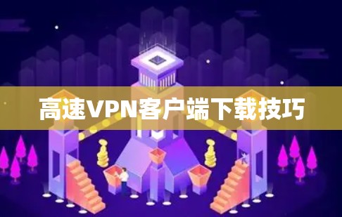 高速VPN客户端下载技巧 高速VPN客户端下载技巧