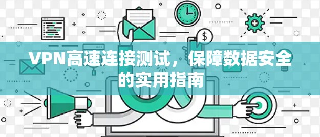 VPN高速连接测试，保障数据安全的实用指南